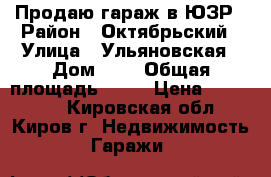 Продаю гараж в ЮЗР › Район ­ Октябрьский › Улица ­ Ульяновская › Дом ­ 2 › Общая площадь ­ 24 › Цена ­ 410 000 - Кировская обл., Киров г. Недвижимость » Гаражи   